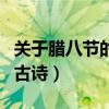 关于腊八节的古诗简单的四句（关于腊八节的古诗）
