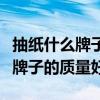 抽纸什么牌子的质量好又实惠放心（抽纸什么牌子的质量好）