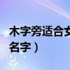 木字旁适合女孩取名的字（木字旁适合女孩的名字）