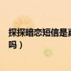 探探暗恋短信是真的吗还知道名字（探探的暗恋短信是真的吗）