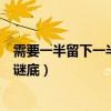 需要一半留下一半打一字谜底是（需要一半留下一半打一字谜底）