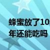 蜂蜜放了10年还能喝吗没开封（蜂蜜放了10年还能吃吗）