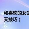 和喜欢的女生聊天技巧大全（和喜欢的女生聊天技巧）