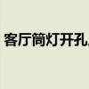 客厅筒灯开孔尺寸标准（筒灯开孔尺寸标准）