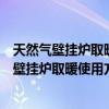 天然气壁挂炉取暖使用方法图解冬季夏季模式转换（天然气壁挂炉取暖使用方法）