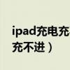 ipad充电充不进去维修要多少钱（ipad充电充不进）