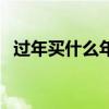 过年买什么年货好呢（过年买什么年货好）