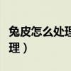 兔皮怎么处理成皮草才能不脱毛（兔皮怎么处理）