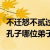 不迁怒不贰过孔子说的是谁（不迁怒不贰过是孔子哪位弟子）