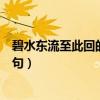 碧水东流至此回的上一句是哪一句（碧水东流至此回的上一句）