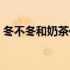 冬不冬和奶茶你喜欢谁是什么意思(冬不冬) 冬不冬和奶茶你喜欢谁是什么意思(冬不冬)