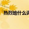 热烈地什么词语搭配（热烈地什么填词语）