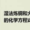 湿法炼铜和火法炼铜的化学方程式（湿法炼铜的化学方程式）
