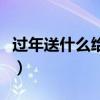 过年送什么给长辈比较好（过年送什么给长辈）