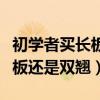 初学者买长板还是双翘板比较好（初学者买长板还是双翘）