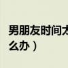 男朋友时间太短怎么办啊（男朋友时间太短怎么办）