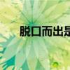 脱口而出是成语吗（脱口而出打一字）