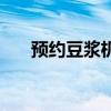 预约豆浆机怎么预约的（预约豆浆机）