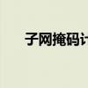子网掩码计算器在线计算(子网掩码) 子网掩码计算器在线计算(子网掩码)