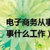 电子商务从事什么工作掌握技能（电子商务从事什么工作）