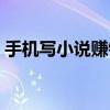 手机写小说赚钱的网站(手机写小说的网站) 手机写小说赚钱的网站(手机写小说的网站)