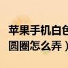 苹果手机白色的圆圈怎么打开（苹果手机白色圆圈怎么弄）