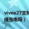 vivox27支持无线充电器吗（vivox27支持无线充电吗）