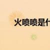 火喷喷是什么意思网络用语（火喷喷）