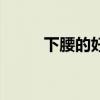 下腰的好处和危害（下腰的好处）