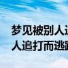 梦见被别人追打并逃脱是什么意思?（梦见被人追打而逃跑）