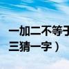 一加二不等于三打一字是什么（一加二不等于三猜一字）