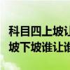 科目四上坡让下坡还是下坡让上坡（科目四上坡下坡谁让谁）
