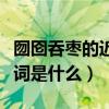 囫囵吞枣的近义词是什么词（囫囵吞枣的近义词是什么）