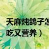 天麻炖鸽子怎么炖好吃又营养（鸽子怎么炖好吃又营养）