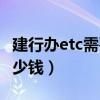建行办etc需要多少钱费用(建行办etc需要多少钱) 建行办etc需要多少钱费用(建行办etc需要多少钱)