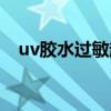 uv胶水过敏起水泡了该怎么治（uv胶水）