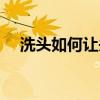 洗头如何让头发蓬松（如何让头发蓬松）