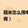 糙米怎么用电饭煲蒸饭（糙米饭用电饭锅怎么做）
