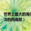 世界上最大的海位于哪个大洋（世界上最大的海是位于太平洋的西南部）