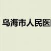 乌海市人民医院电话咨询（乌海市人民医院）