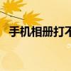 手机相册打不开总闪退(手机相册打不开) 手机相册打不开总闪退(手机相册打不开)