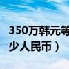 350万韩元等于多少人民币（30万韩元等于多少人民币）