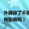 外屏碎了不换有影响吗多少钱（外屏碎了不换有影响吗）