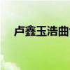 卢鑫玉浩曲协（卢鑫玉浩是青曲社的吗）