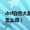 dnf白色大晶体怎么得出来(dnf白色大晶体怎么得) dnf白色大晶体怎么得出来(dnf白色大晶体怎么得)