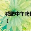 减肥中午吃什么主食?（减肥中午吃什么主食）