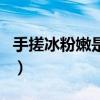 手搓冰粉嫩是什么原因(手搓冰粉太嫩的原因) 手搓冰粉嫩是什么原因(手搓冰粉太嫩的原因)