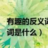 有趣的反义词是什么(最佳答案)（有趣的反义词是什么）