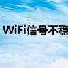 WiFi信号不稳定怎么设置（wifi信号不稳定）