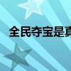 全民夺宝是真是假啊（全民夺宝是真是假）